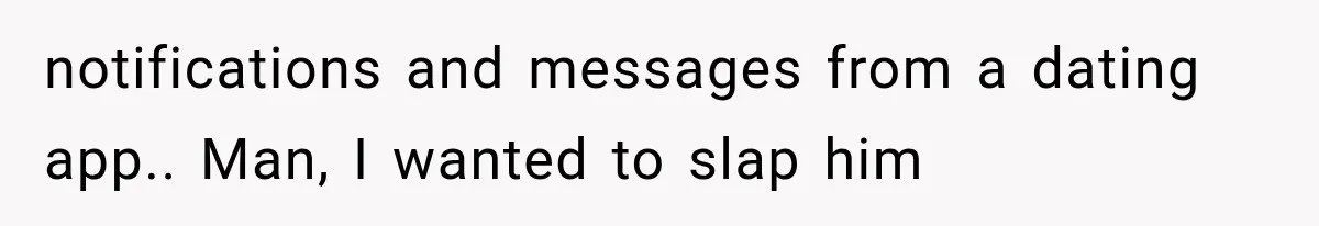 notifications and messages from a dating app.. Man, I wanted to slap him