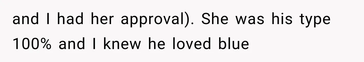and I had her approval). She was his type 100% and I knew he loved blue