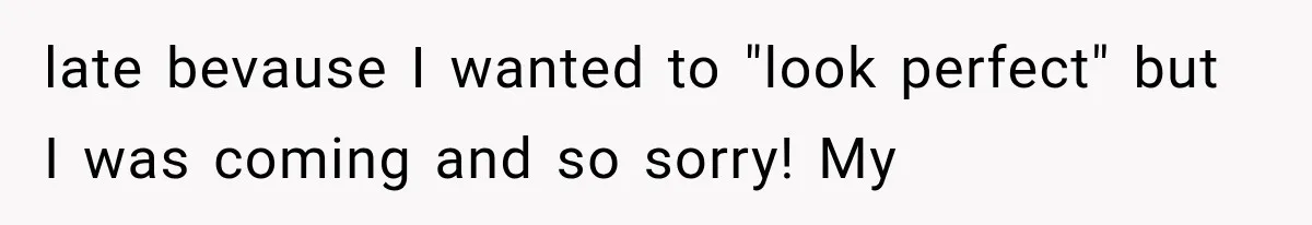 late bevause I wanted to "look perfect" but I was coming and so sorry! My