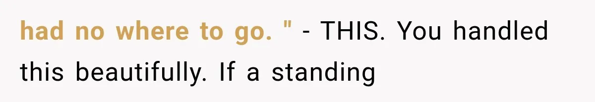 had no where to go. " - THIS. You handled this beautifully. If a standing