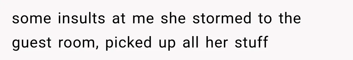 some insults at me she stormed to the guest room, picked up all her stuff