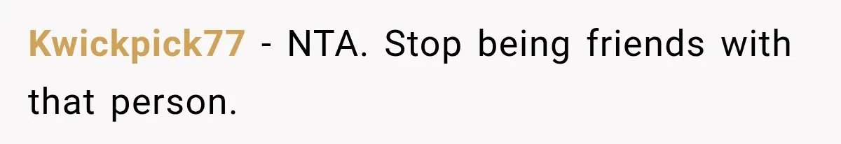 Kwickpick77 − NTA. Stop being friends with that person.