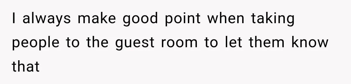 I always make good point when taking people to the guest room to let them know that