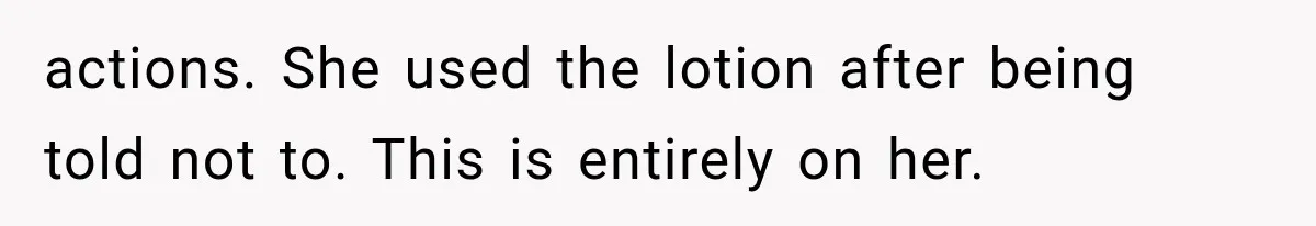 actions. She used the lotion after being told not to. This is entirely on her.