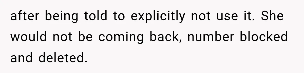 after being told to explicitly not use it. She would not be coming back, number blocked and deleted.