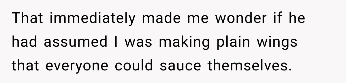 That immediately made me wonder if he had assumed I was making plain wings that everyone could sauce themselves.