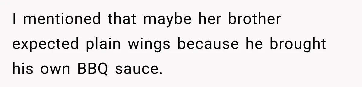I mentioned that maybe her brother expected plain wings because he brought his own BBQ sauce.