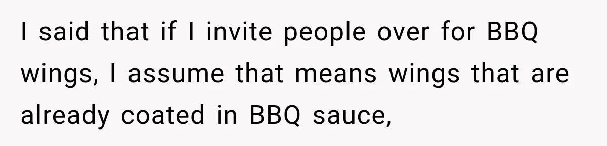 I said that if I invite people over for BBQ wings, I assume that means wings that are already coated in BBQ sauce,