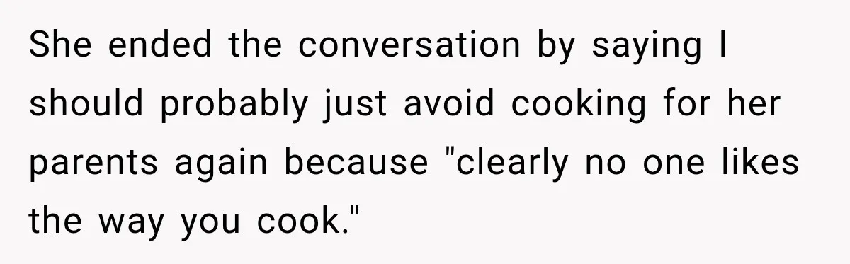 She ended the conversation by saying I should probably just avoid cooking for her parents again because "clearly no one likes the way you cook."