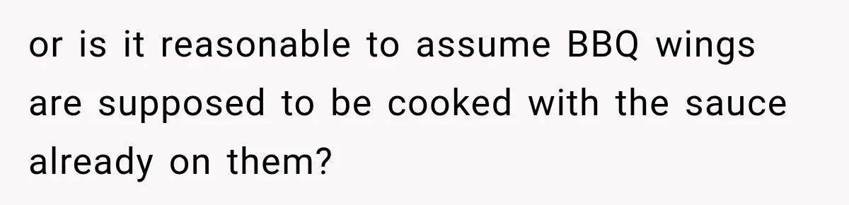 or is it reasonable to assume BBQ wings are supposed to be cooked with the sauce already on them?