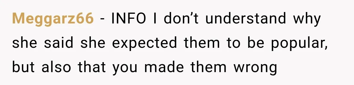 Meggarz66 − INFO I don’t understand why she said she expected them to be popular, but also that you made them wrong
