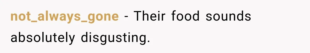 not_always_gone − Their food sounds absolutely disgusting.