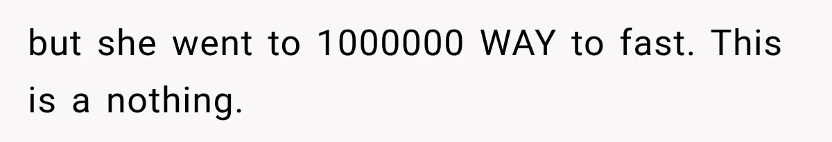but she went to 1000000 WAY to fast. This is a nothing.