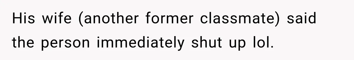 His wife (another former classmate) said the person immediately shut up lol.