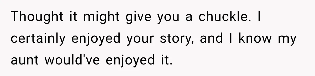 Thought it might give you a chuckle. I certainly enjoyed your story, and I know my aunt would've enjoyed it.