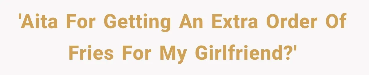 'AITA for getting an extra order of fries for my girlfriend?'