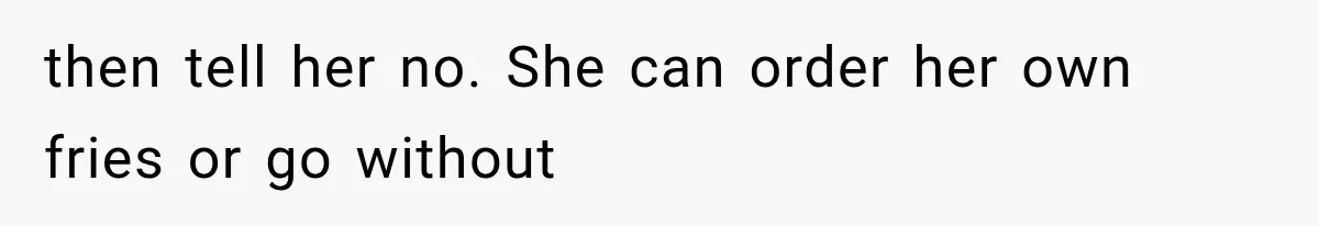 then tell her no. She can order her own fries or go without
