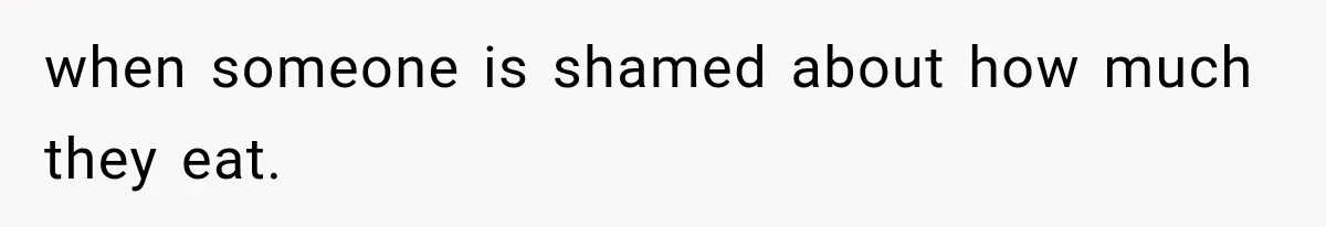 when someone is shamed about how much they eat.