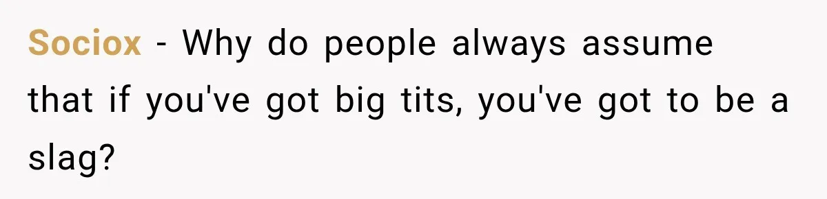 Sociox − Why do people always assume that if you've got big tits, you've got to be a slag?