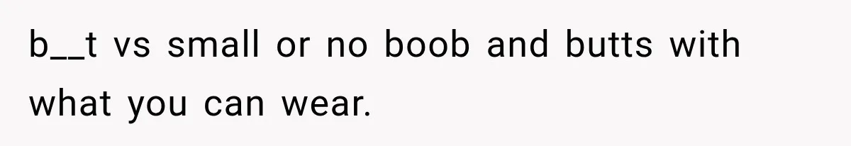 b__t vs small or no boob and butts with what you can wear.