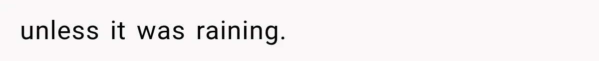 unless it was raining.