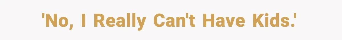 'No, I really can't have kids.'