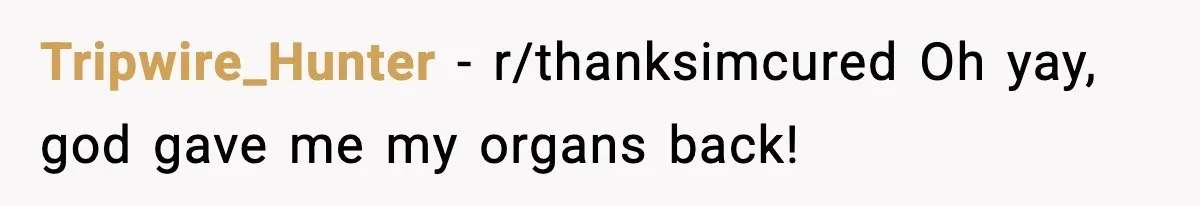 Tripwire_Hunter − r/thanksimcured Oh yay, god gave me my organs back!