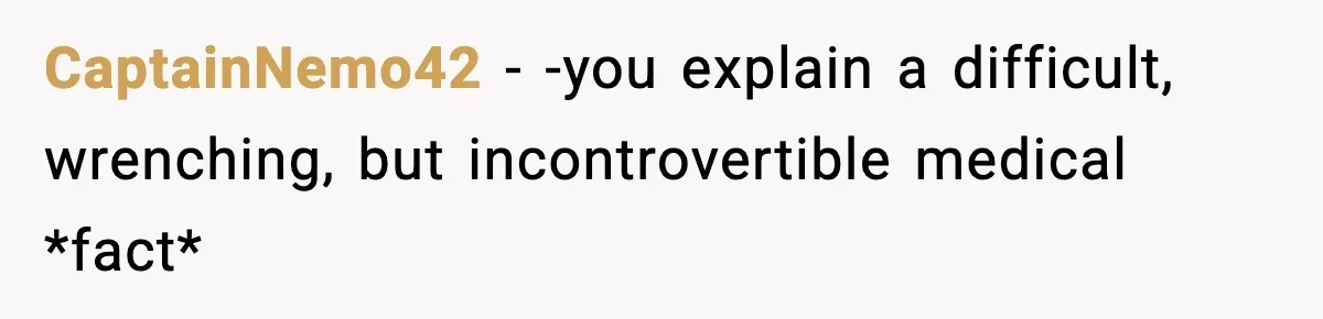 CaptainNemo42 − -you explain a difficult, wrenching, but incontrovertible medical *fact*