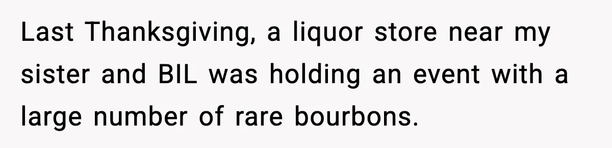 Last Thanksgiving, a liquor store near my sister and BIL was holding an event with a large number of rare bourbons.