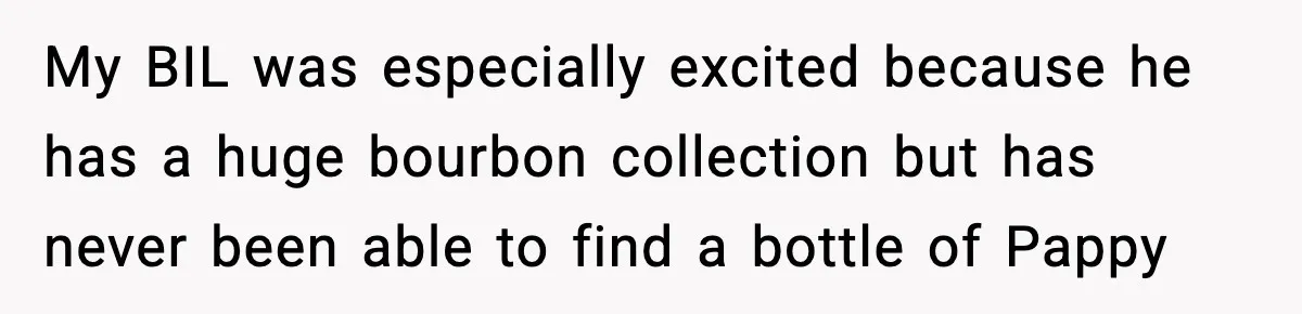 My BIL was especially excited because he has a huge bourbon collection but has never been able to find a bottle of Pappy