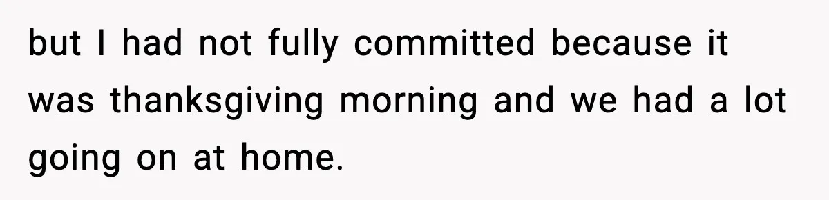 but I had not fully committed because it was thanksgiving morning and we had a lot going on at home.