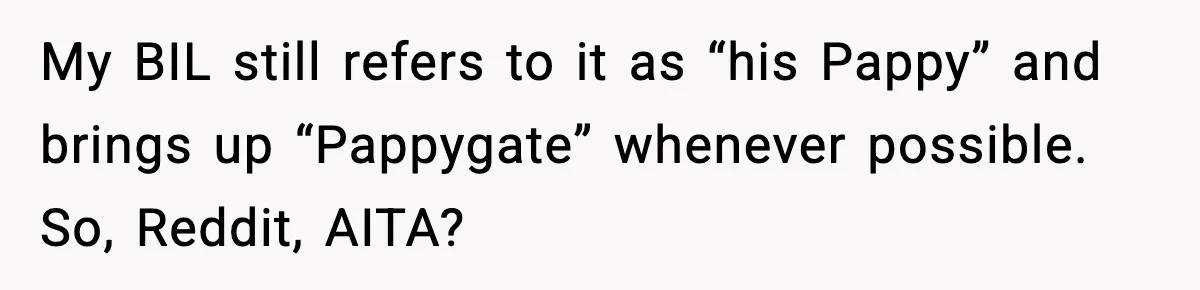 My BIL still refers to it as “his Pappy” and brings up “Pappygate” whenever possible. So, Reddit, AITA?