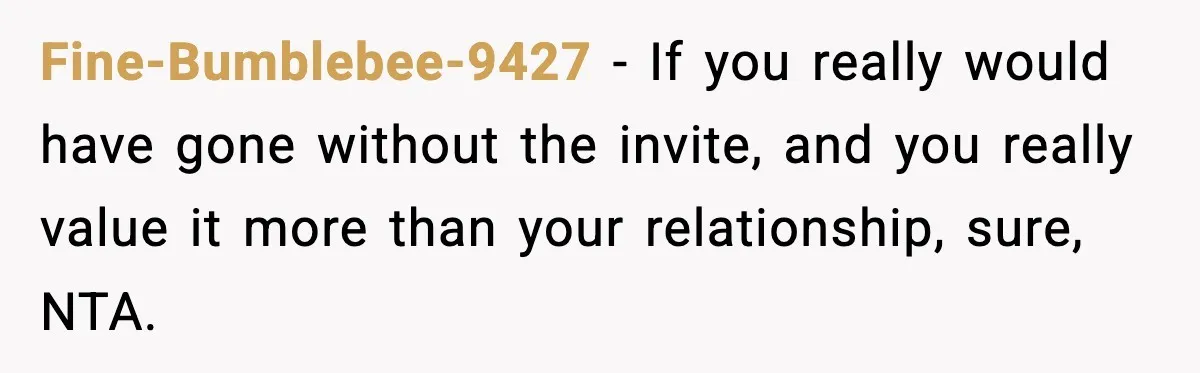 Fine-Bumblebee-9427 − If you really would have gone without the invite, and you really value it more than your relationship, sure, NTA.