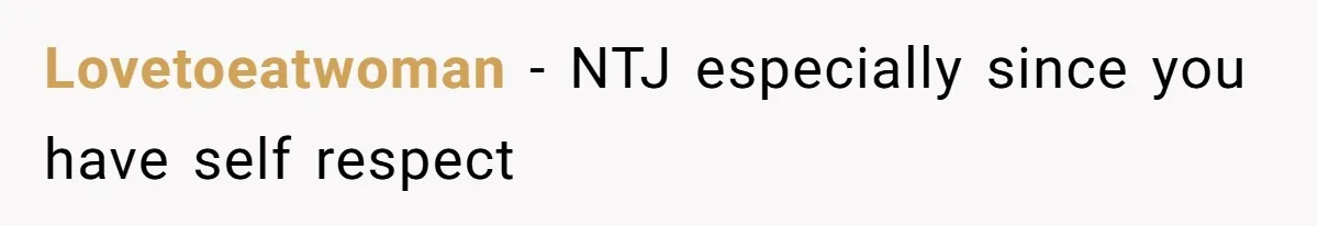 Lovetoeatwoman − NTJ especially since you have self respect