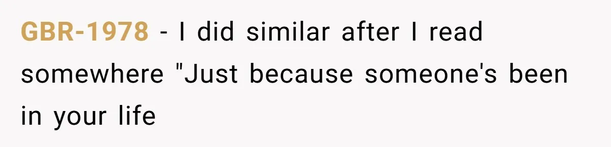GBR-1978 − I did similar after I read somewhere "Just because someone's been in your life