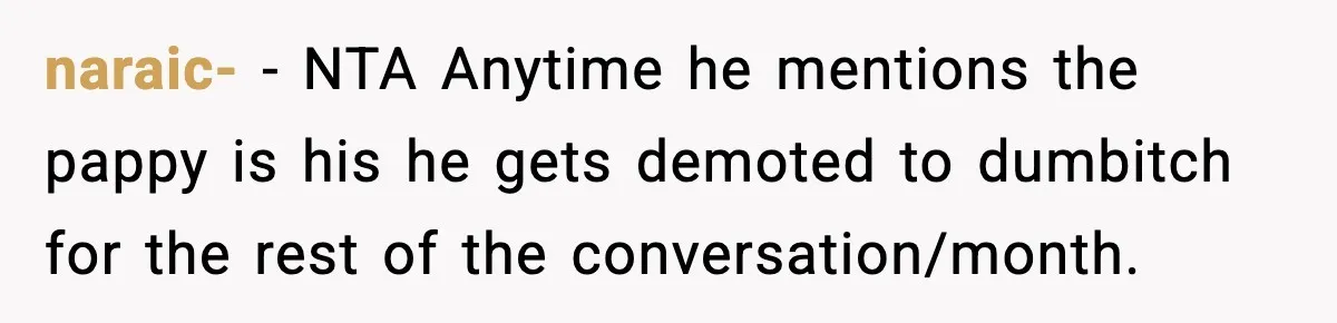 naraic- − NTA Anytime he mentions the pappy is his he gets demoted to dumbitch for the rest of the conversation/month.