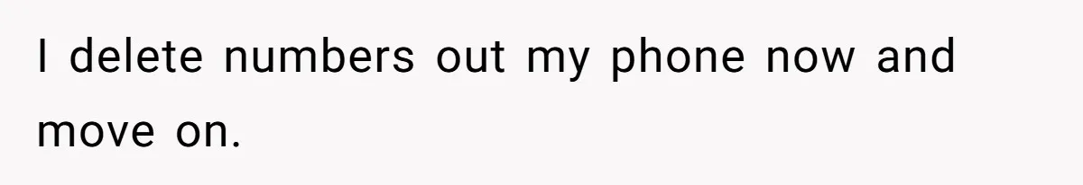 I delete numbers out my phone now and move on.