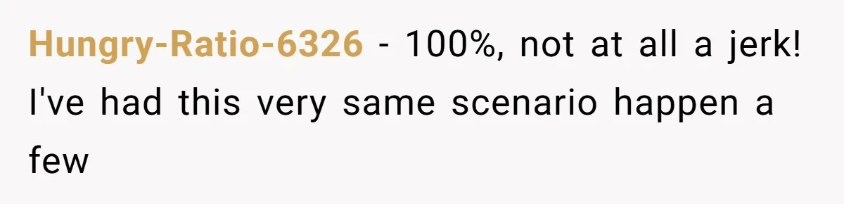 Hungry-Ratio-6326 − 100%, not at all a jerk! I've had this very same scenario happen a few
