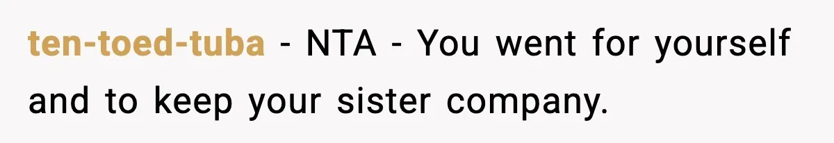 ten-toed-tuba − NTA - You went for yourself and to keep your sister company.