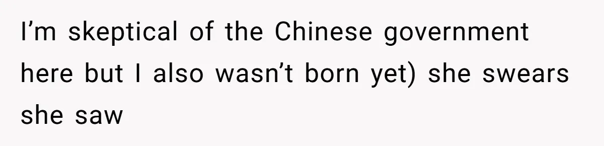 I’m skeptical of the Chinese government here but I also wasn’t born yet) she swears she saw