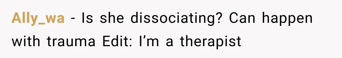 Ally_wa − Is she dissociating? Can happen with trauma Edit: I’m a therapist
