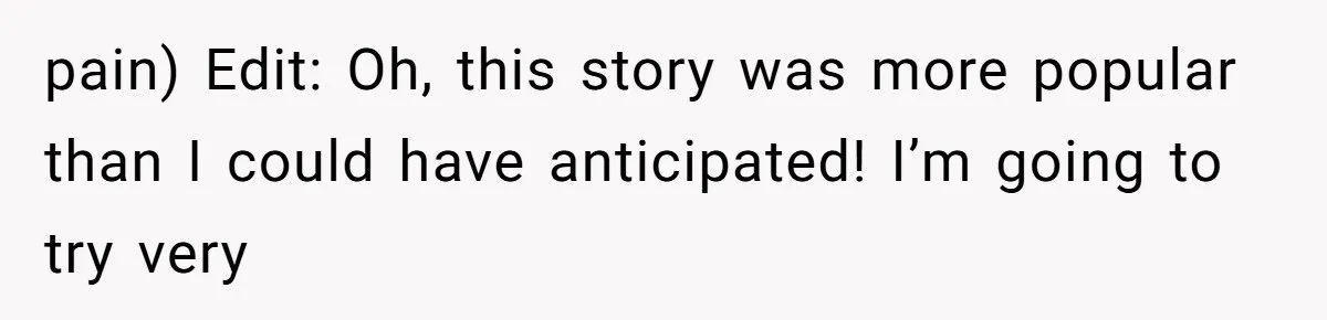 pain) Edit: Oh, this story was more popular than I could have anticipated! I’m going to try very