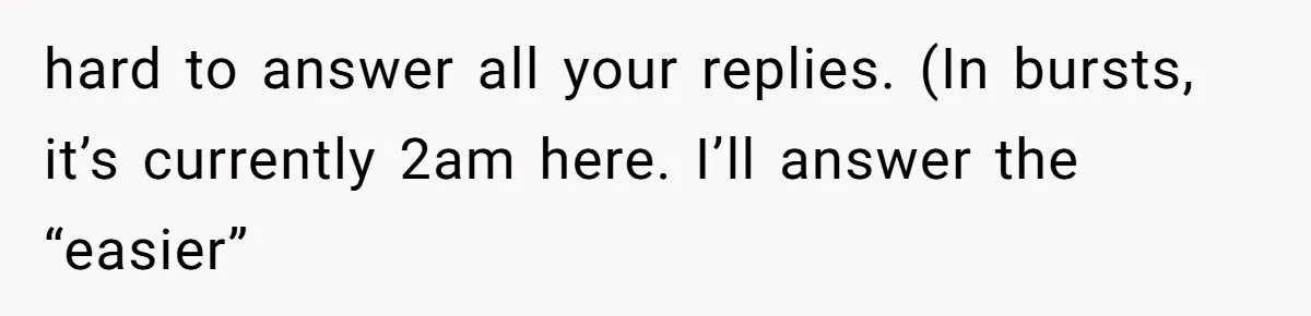 hard to answer all your replies. (In bursts, it’s currently 2am here. I’ll answer the “easier”