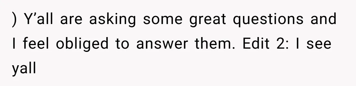 ) Y’all are asking some great questions and I feel obliged to answer them. Edit 2: I see yall