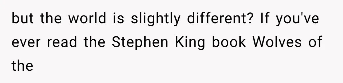 but the world is slightly different? If you've ever read the Stephen King book Wolves of the