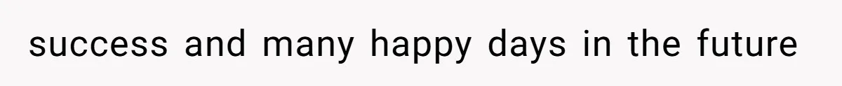 success and many happy days in the future