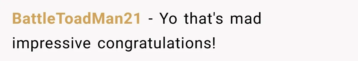 BattleToadMan21 − Yo that's mad impressive congratulations!