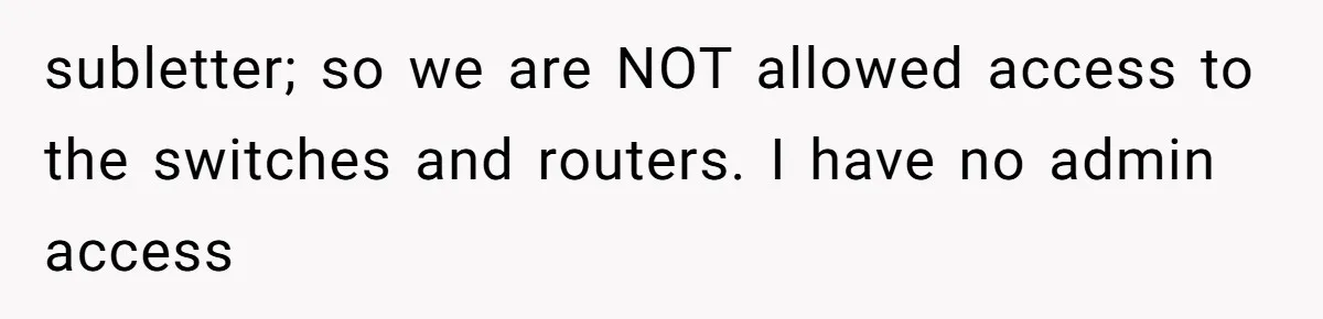 Boss Demanded He Never Miss His Lunch Window, So He Walked Away During a Network Meltdown subletter; so we are NOT allowed access to the switches and routers. I have no admin access