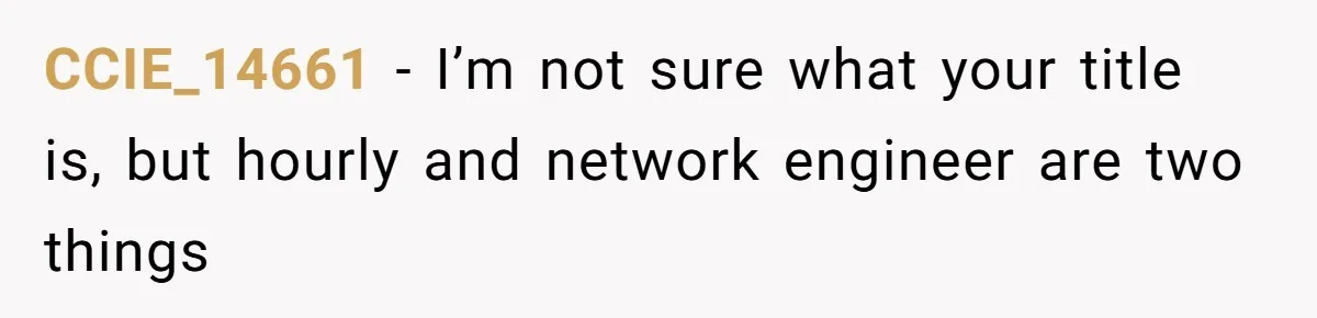 Boss Demanded He Never Miss His Lunch Window, So He Walked Away During a Network Meltdown CCIE_14661 − I’m not sure what your title is, but hourly and network engineer are two things