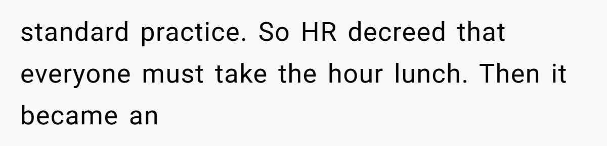Boss Demanded He Never Miss His Lunch Window, So He Walked Away During a Network Meltdown standard practice. So HR decreed that everyone must take the hour lunch. Then it became an
